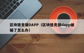 区块链竞猜DAPP(区块链竞猜dapp被骗了怎么办)