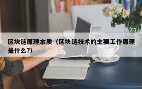 区块链原理本质(区块链技术的主要工作原理是什么?)
