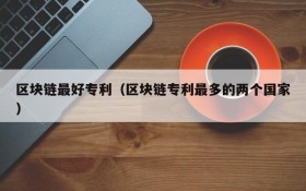区块链最好专利(区块链专利最多的两个国家)