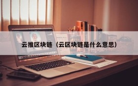 云推区块链(云区块链是什么意思)