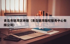 青岛市链湾区块链(青岛链湾版权服务中心有限公司)
