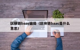 区块链baas骗局(区块链baas是什么意思)
