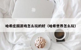 哈希庄园游戏怎么玩的好(哈希世界怎么玩)