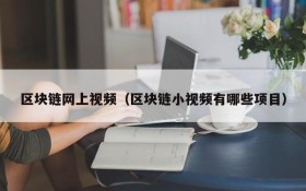 区块链网上视频(区块链小视频有哪些项目)