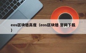 eos区块链高度(eos区块链 官网下载)