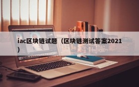 iac区块链试题(区块链测试答案2021)