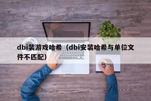 dbi装游戏哈希（dbi安装哈希与单位文件不匹配）