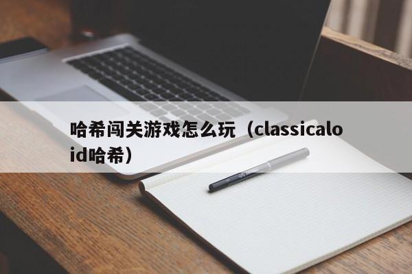 哈希闯关游戏怎么玩（classicaloid哈希）