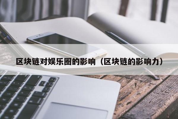 区块链对娱乐圈的影响（区块链的影响力）