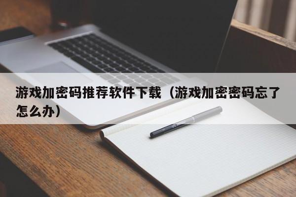 游戏加密码推荐软件下载（游戏加密密码忘了怎么办）