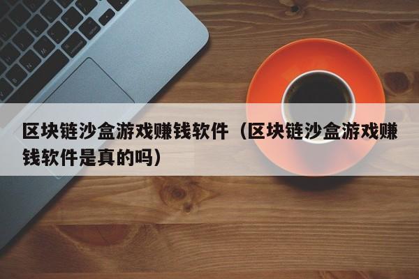 区块链沙盒游戏赚钱软件（区块链沙盒游戏赚钱软件是真的吗）