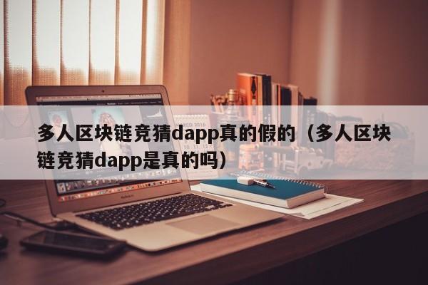 多人区块链竞猜dapp真的假的（多人区块链竞猜dapp是真的吗）
