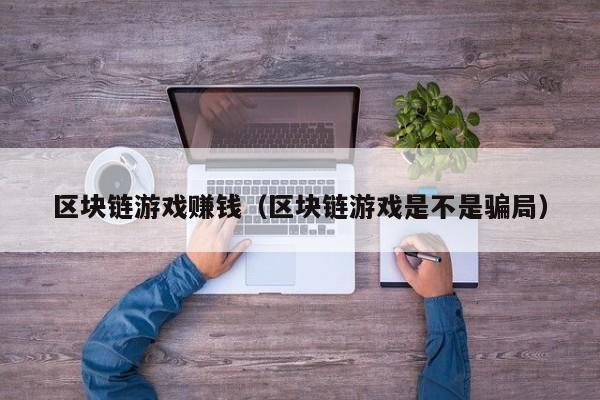 区块链游戏赚钱（区块链游戏是不是骗局）