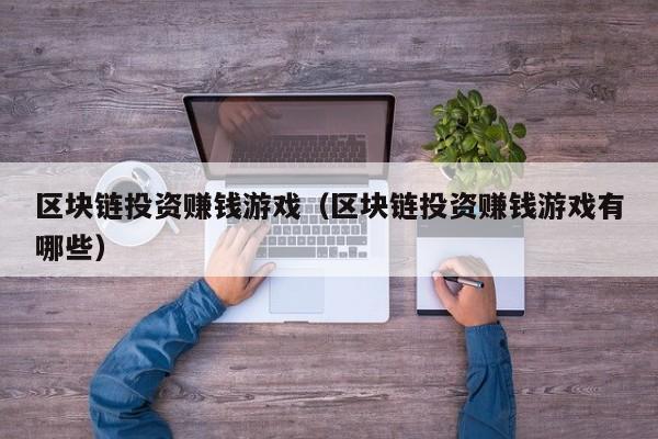 区块链投资赚钱游戏（区块链投资赚钱游戏有哪些）
