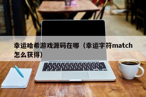 幸运哈希游戏源码在哪（幸运字符match怎么获得）