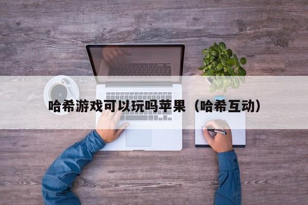 哈希游戏可以玩吗苹果（哈希互动）