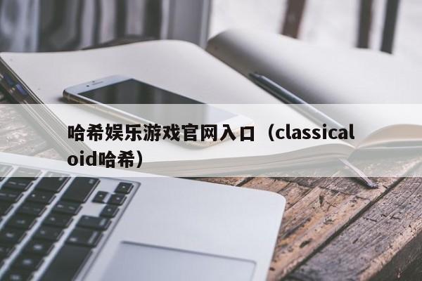 哈希娱乐游戏官网入口（classicaloid哈希）