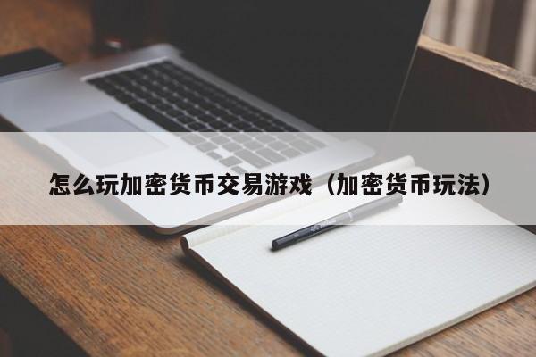 怎么玩加密货币交易游戏（加密货币玩法）