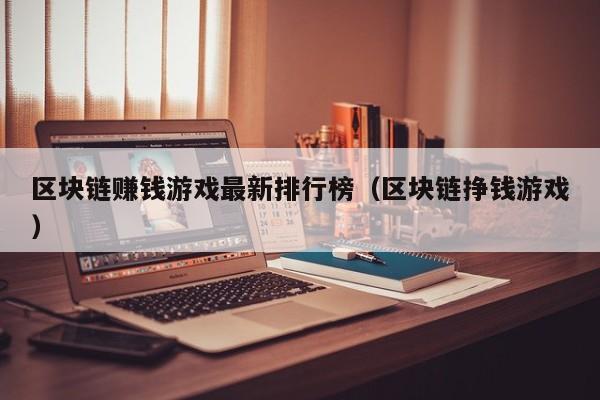区块链赚钱游戏最新排行榜（区块链挣钱游戏）