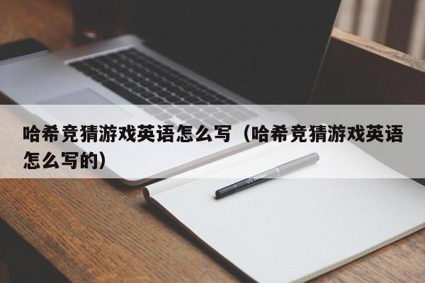 哈希竞猜游戏英语怎么写（哈希竞猜游戏英语怎么写的）
