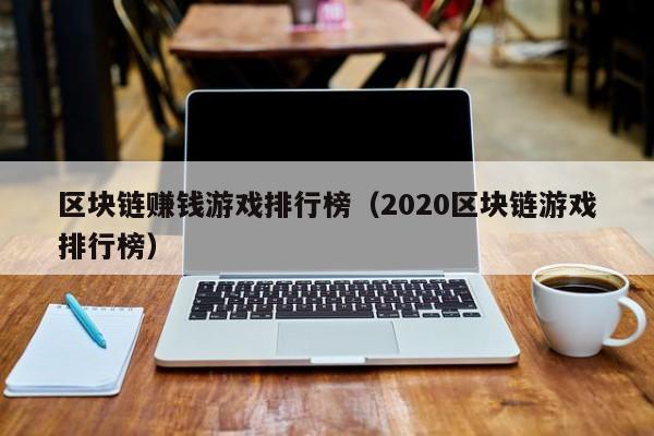 区块链赚钱游戏排行榜（2020区块链游戏排行榜）