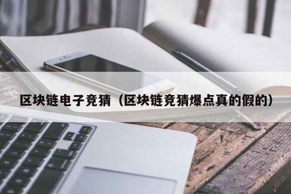 区块链电子竞猜（区块链竞猜爆点真的假的）