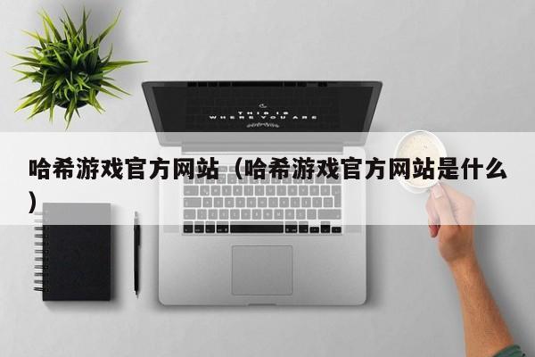 哈希游戏官方网站（哈希游戏官方网站是什么）