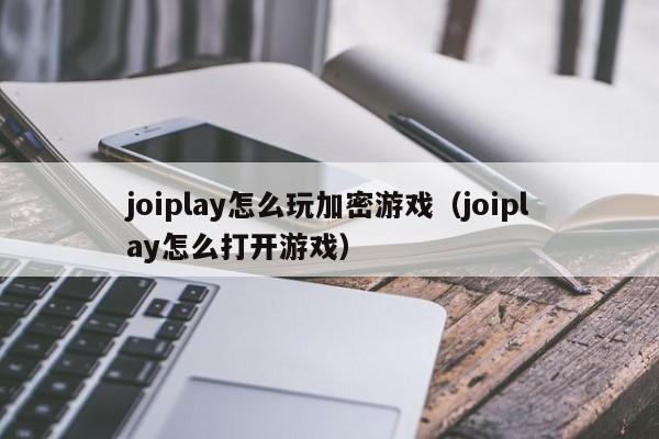 joiplay怎么玩加密游戏（joiplay怎么打开游戏）