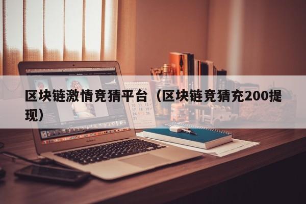 区块链激情竞猜平台（区块链竞猜充200提现）