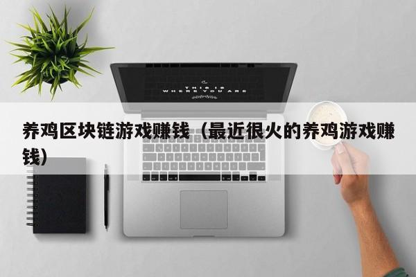 养鸡区块链游戏赚钱（最近很火的养鸡游戏赚钱）