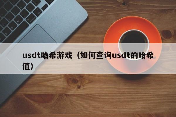 usdt哈希游戏（如何查询usdt的哈希值）