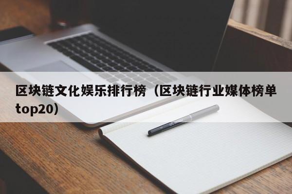 区块链文化娱乐排行榜（区块链行业媒体榜单top20）