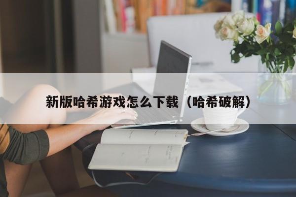 新版哈希游戏怎么下载（哈希破解）