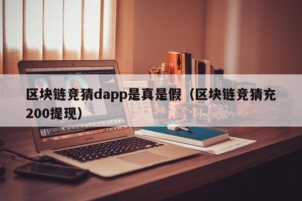 区块链竞猜dapp是真是假（区块链竞猜充200提现）