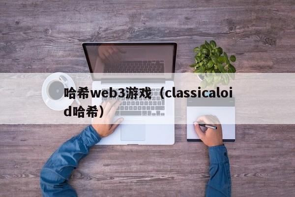 哈希web3游戏（classicaloid哈希）