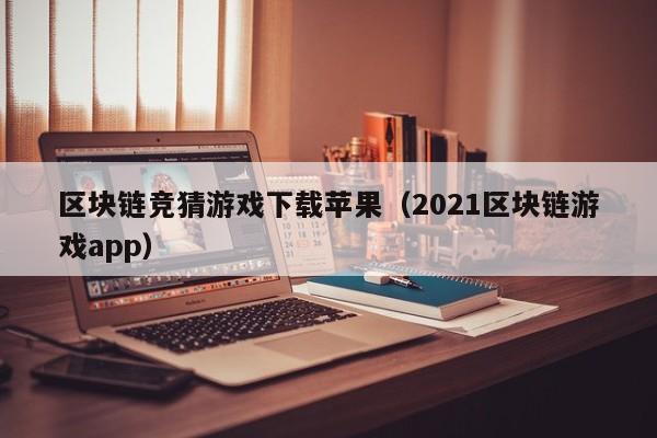 区块链竞猜游戏下载苹果（2021区块链游戏app）