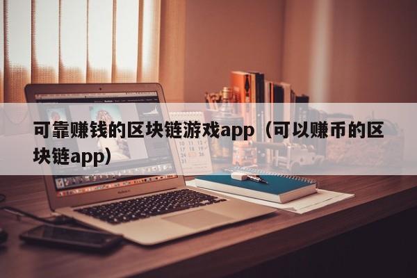 可靠赚钱的区块链游戏app（可以赚币的区块链app）