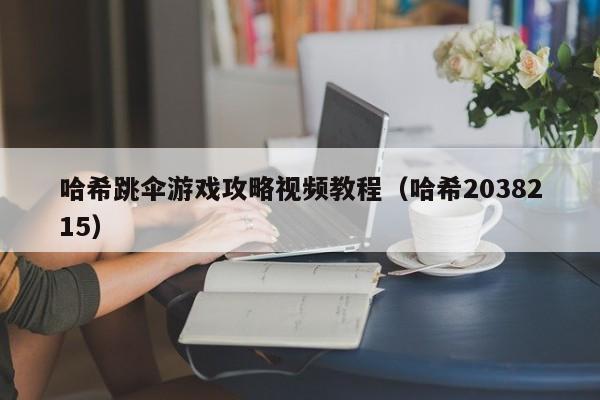 哈希跳伞游戏攻略视频教程（哈希2038215）