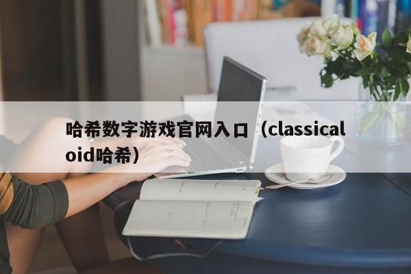 哈希数字游戏官网入口（classicaloid哈希）