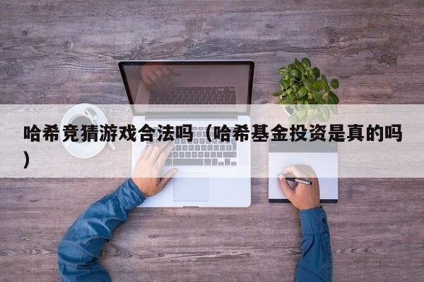 哈希竞猜游戏合法吗（哈希基金投资是真的吗）