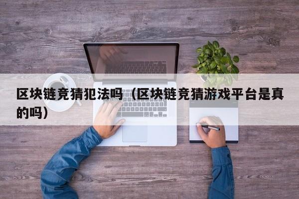 区块链竞猜犯法吗（区块链竞猜游戏平台是真的吗）