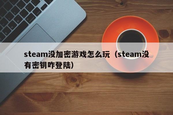 steam没加密游戏怎么玩（steam没有密钥咋登陆）