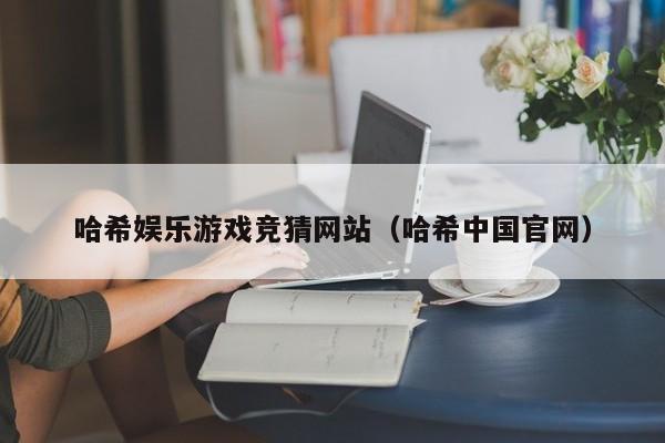 哈希娱乐游戏竞猜网站（哈希中国官网）