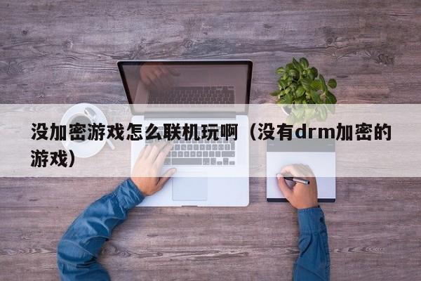 没加密游戏怎么联机玩啊（没有drm加密的游戏）