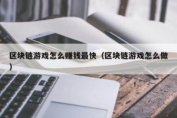 区块链游戏怎么赚钱最快（区块链游戏怎么做）