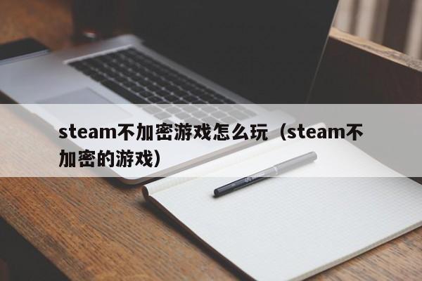 steam不加密游戏怎么玩（steam不加密的游戏）