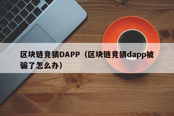 区块链竞猜DAPP（区块链竞猜dapp被骗了怎么办）
