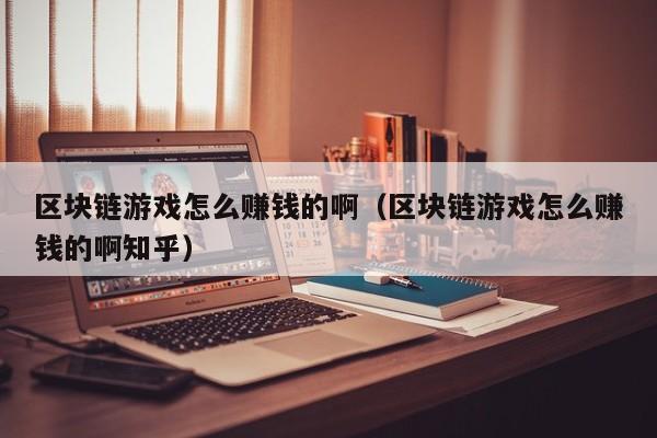 区块链游戏怎么赚钱的啊（区块链游戏怎么赚钱的啊知乎）