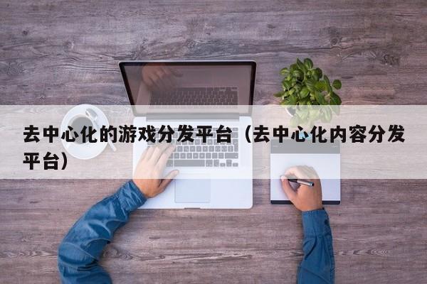 去中心化的游戏分发平台（去中心化内容分发平台）