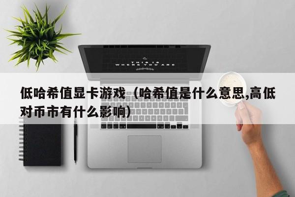 低哈希值显卡游戏（哈希值是什么意思,高低对币市有什么影响）